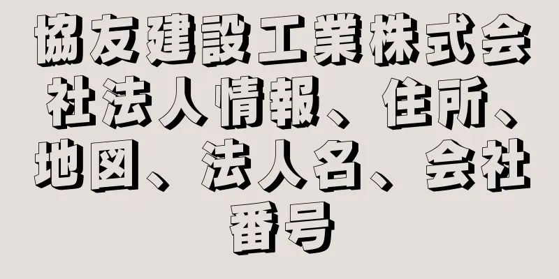 協友建設工業株式会社法人情報、住所、地図、法人名、会社番号