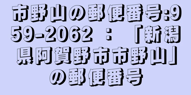 市野山の郵便番号:959-2062 ： 「新潟県阿賀野市市野山」の郵便番号
