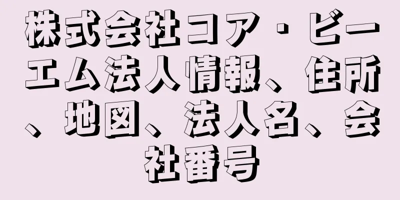 株式会社コア・ビーエム法人情報、住所、地図、法人名、会社番号