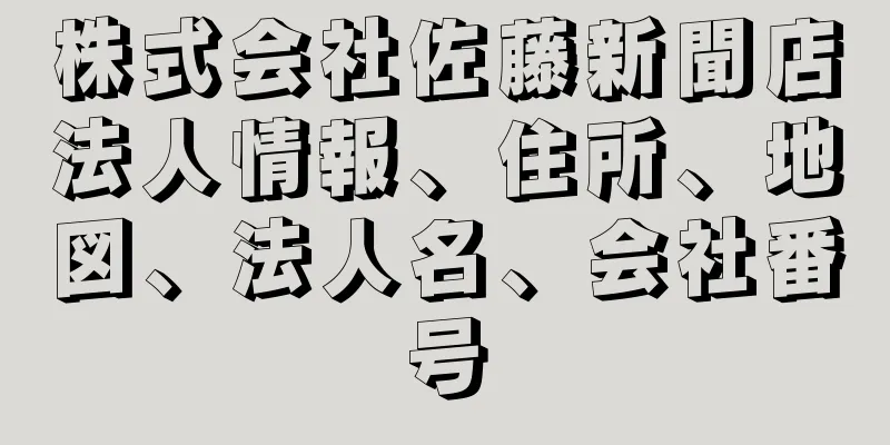 株式会社佐藤新聞店法人情報、住所、地図、法人名、会社番号