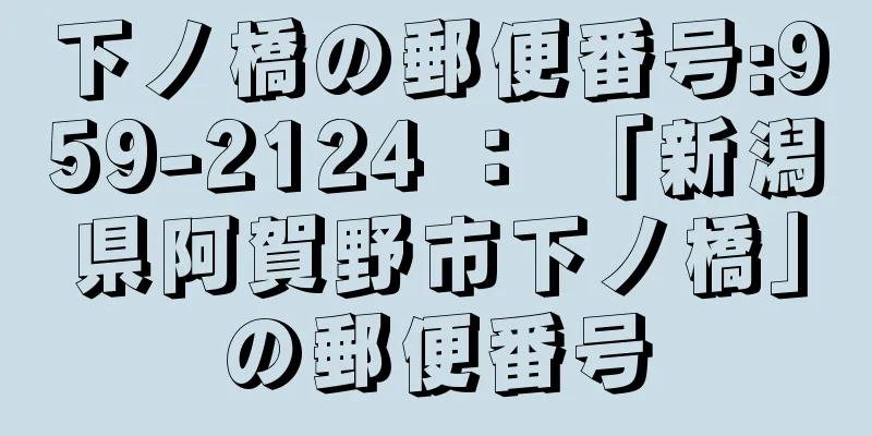 下ノ橋の郵便番号:959-2124 ： 「新潟県阿賀野市下ノ橋」の郵便番号
