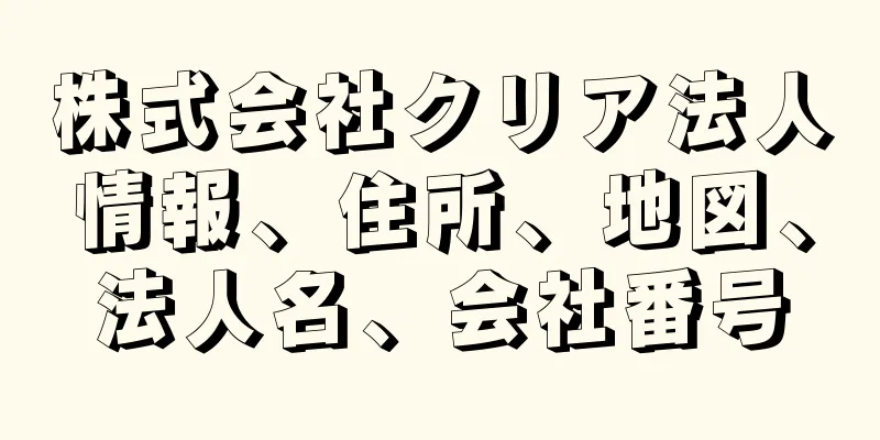 株式会社クリア法人情報、住所、地図、法人名、会社番号
