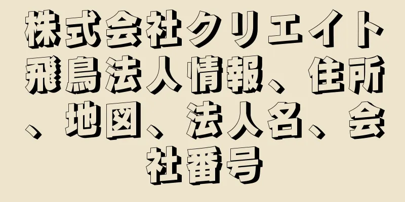 株式会社クリエイト飛鳥法人情報、住所、地図、法人名、会社番号