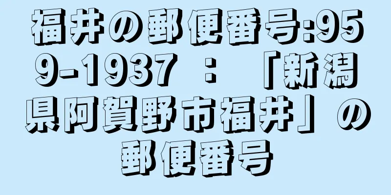 福井の郵便番号:959-1937 ： 「新潟県阿賀野市福井」の郵便番号