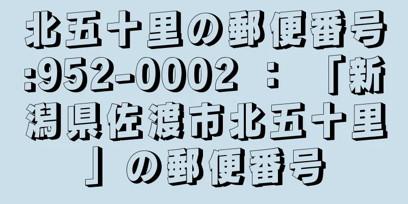 北五十里の郵便番号:952-0002 ： 「新潟県佐渡市北五十里」の郵便番号