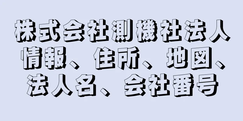 株式会社測機社法人情報、住所、地図、法人名、会社番号