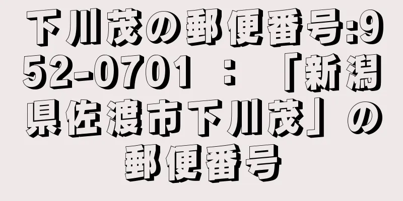 下川茂の郵便番号:952-0701 ： 「新潟県佐渡市下川茂」の郵便番号