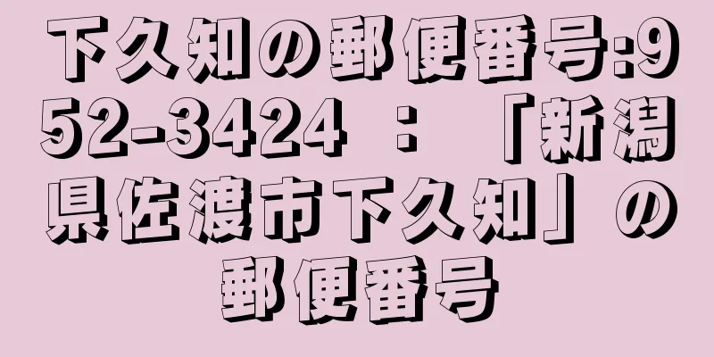 下久知の郵便番号:952-3424 ： 「新潟県佐渡市下久知」の郵便番号