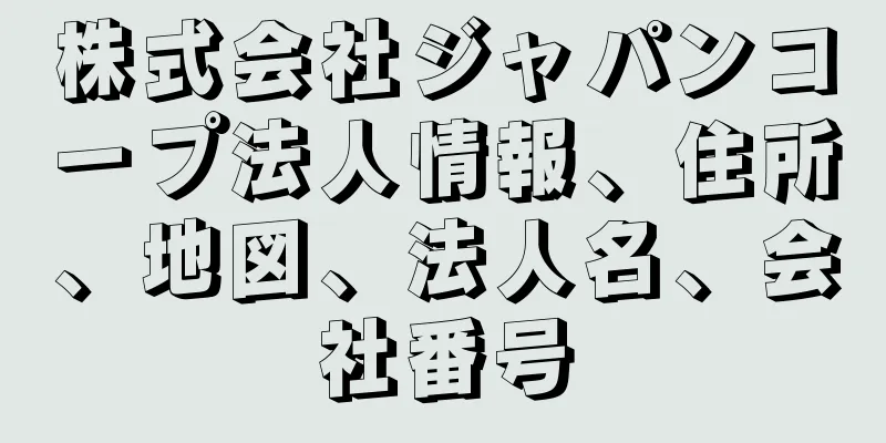 株式会社ジャパンコープ法人情報、住所、地図、法人名、会社番号