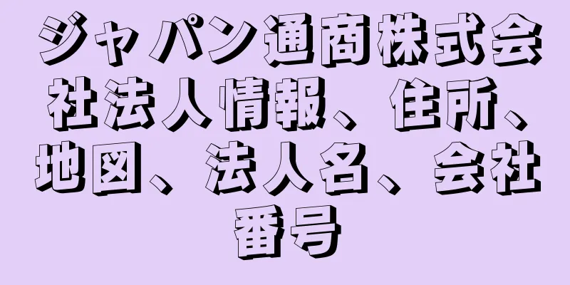 ジャパン通商株式会社法人情報、住所、地図、法人名、会社番号