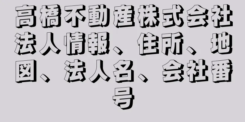 高橋不動産株式会社法人情報、住所、地図、法人名、会社番号
