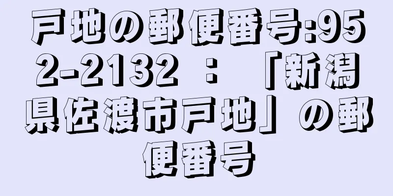 戸地の郵便番号:952-2132 ： 「新潟県佐渡市戸地」の郵便番号