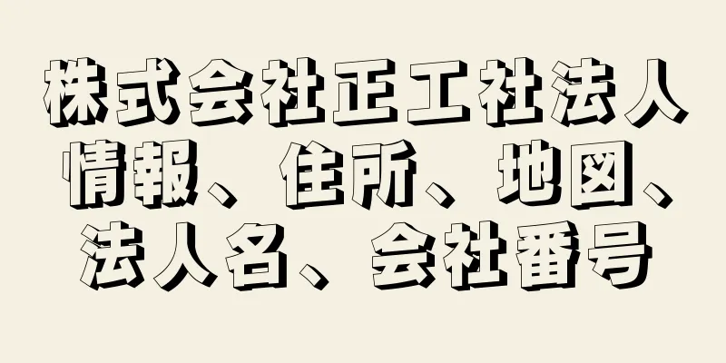株式会社正工社法人情報、住所、地図、法人名、会社番号