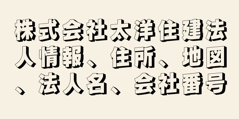 株式会社太洋住建法人情報、住所、地図、法人名、会社番号