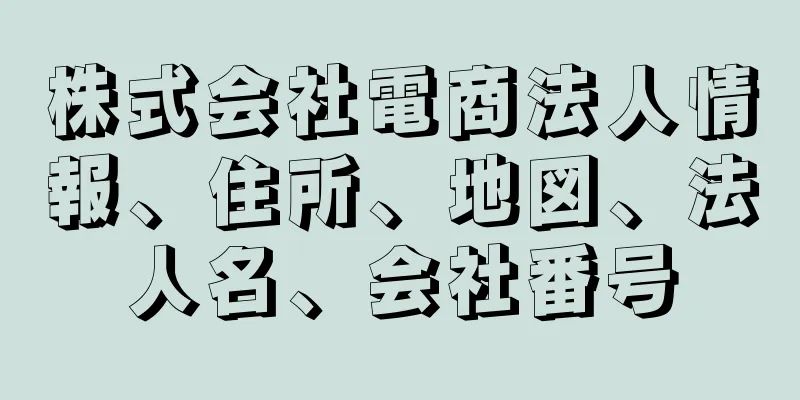 株式会社電商法人情報、住所、地図、法人名、会社番号