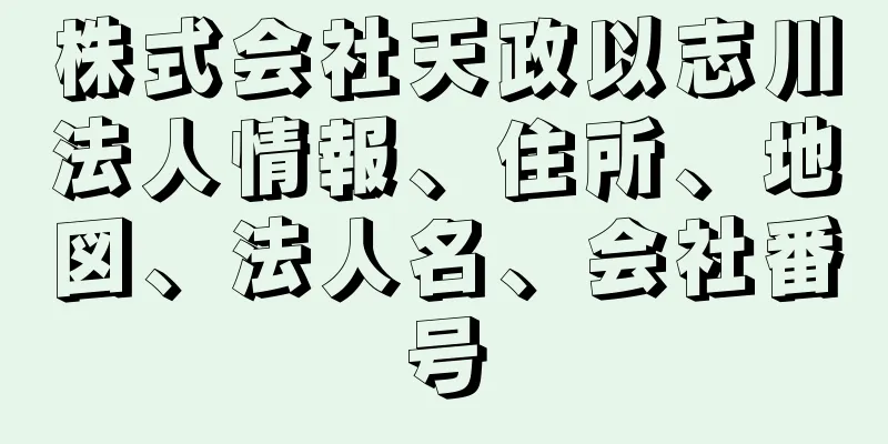 株式会社天政以志川法人情報、住所、地図、法人名、会社番号