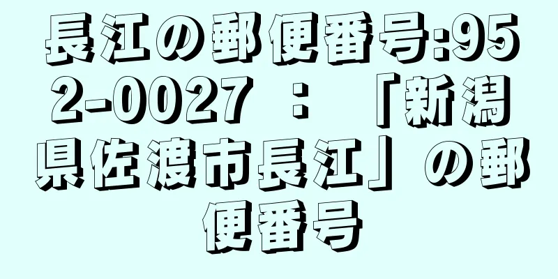 長江の郵便番号:952-0027 ： 「新潟県佐渡市長江」の郵便番号