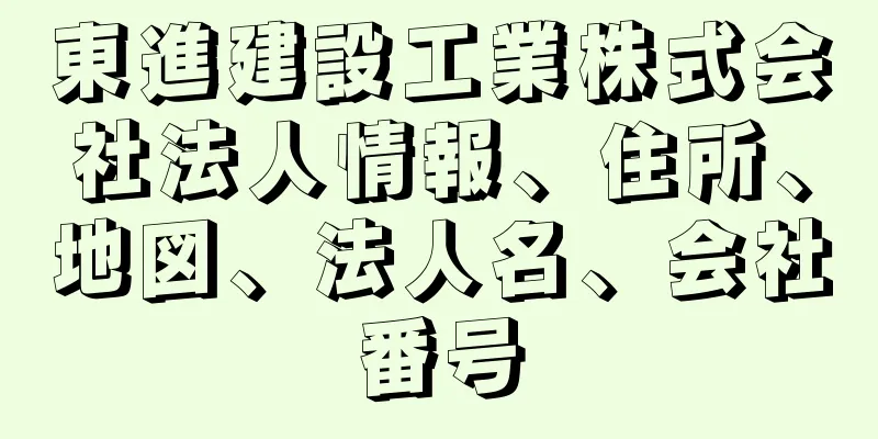 東進建設工業株式会社法人情報、住所、地図、法人名、会社番号