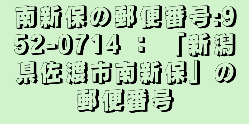 南新保の郵便番号:952-0714 ： 「新潟県佐渡市南新保」の郵便番号
