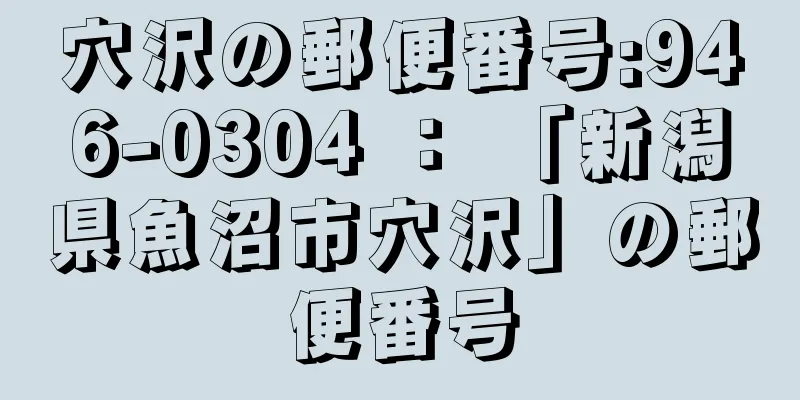 穴沢の郵便番号:946-0304 ： 「新潟県魚沼市穴沢」の郵便番号