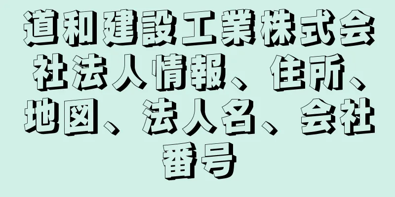 道和建設工業株式会社法人情報、住所、地図、法人名、会社番号