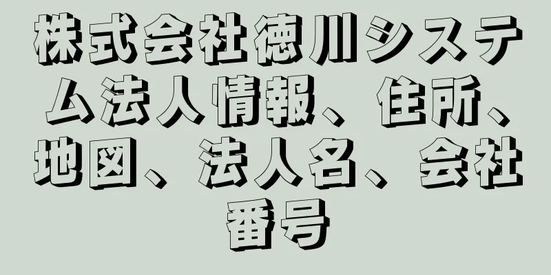 株式会社徳川システム法人情報、住所、地図、法人名、会社番号