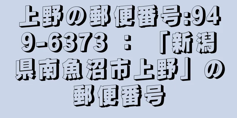 上野の郵便番号:949-6373 ： 「新潟県南魚沼市上野」の郵便番号