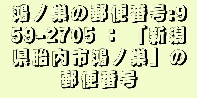 鴻ノ巣の郵便番号:959-2705 ： 「新潟県胎内市鴻ノ巣」の郵便番号