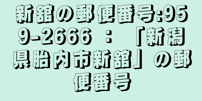 新舘の郵便番号:959-2666 ： 「新潟県胎内市新舘」の郵便番号