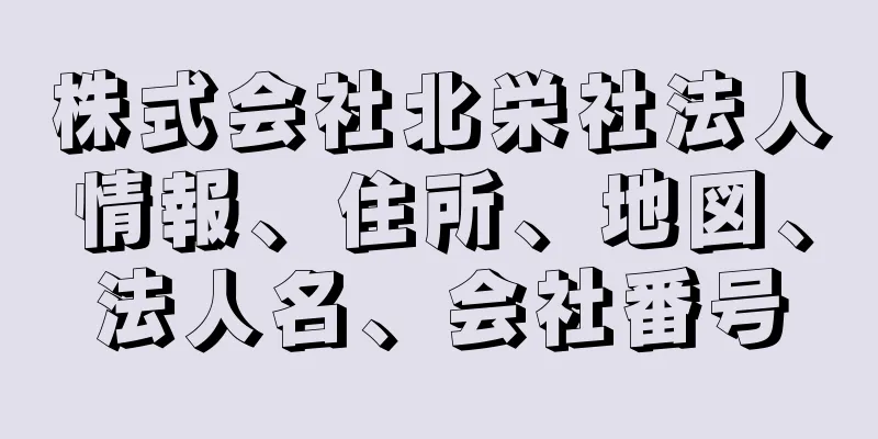 株式会社北栄社法人情報、住所、地図、法人名、会社番号