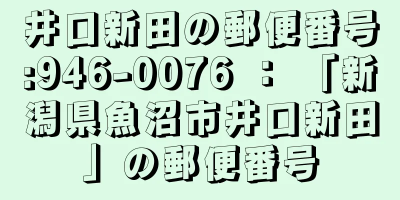 井口新田の郵便番号:946-0076 ： 「新潟県魚沼市井口新田」の郵便番号