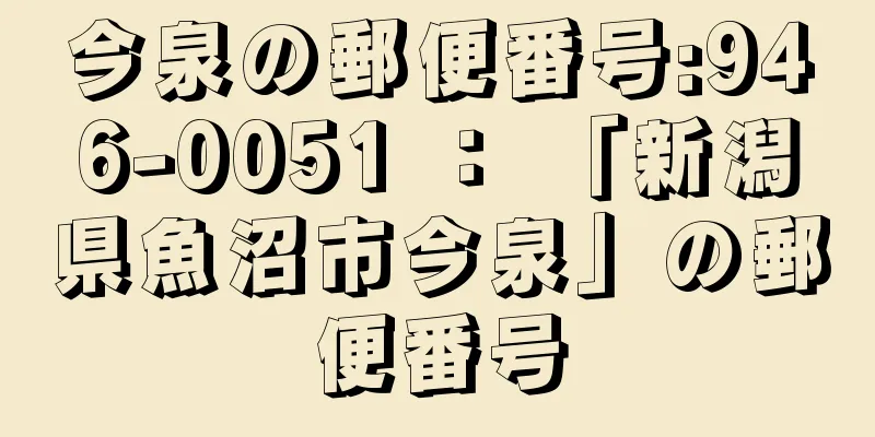 今泉の郵便番号:946-0051 ： 「新潟県魚沼市今泉」の郵便番号