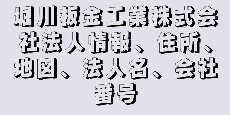 堀川板金工業株式会社法人情報、住所、地図、法人名、会社番号