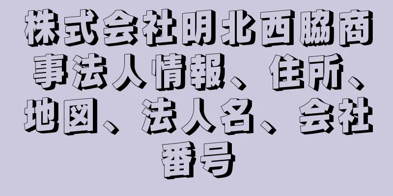 株式会社明北西脇商事法人情報、住所、地図、法人名、会社番号