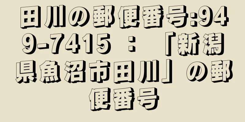 田川の郵便番号:949-7415 ： 「新潟県魚沼市田川」の郵便番号