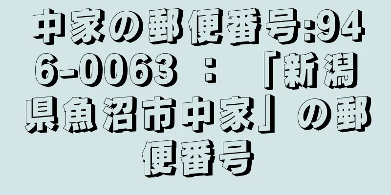 中家の郵便番号:946-0063 ： 「新潟県魚沼市中家」の郵便番号