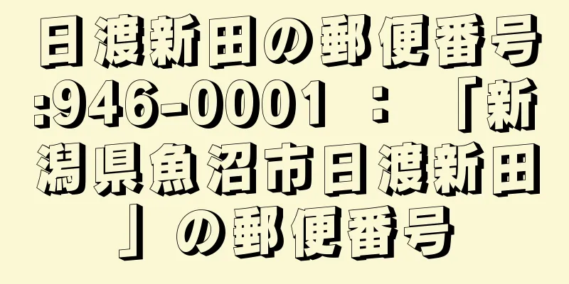 日渡新田の郵便番号:946-0001 ： 「新潟県魚沼市日渡新田」の郵便番号