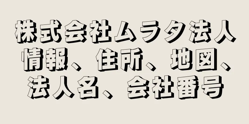 株式会社ムラタ法人情報、住所、地図、法人名、会社番号