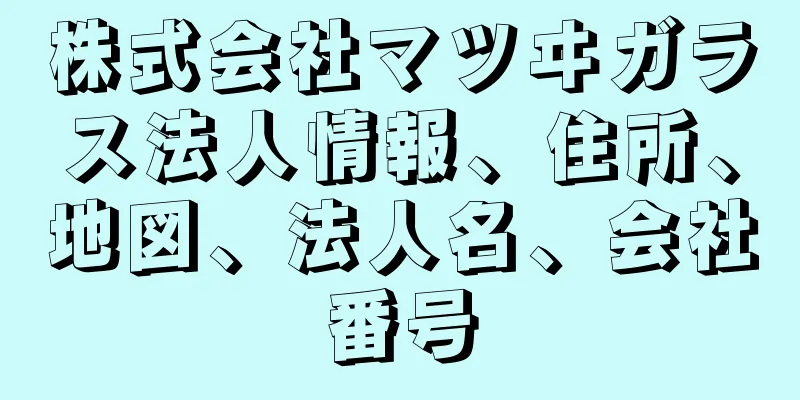 株式会社マツヰガラス法人情報、住所、地図、法人名、会社番号