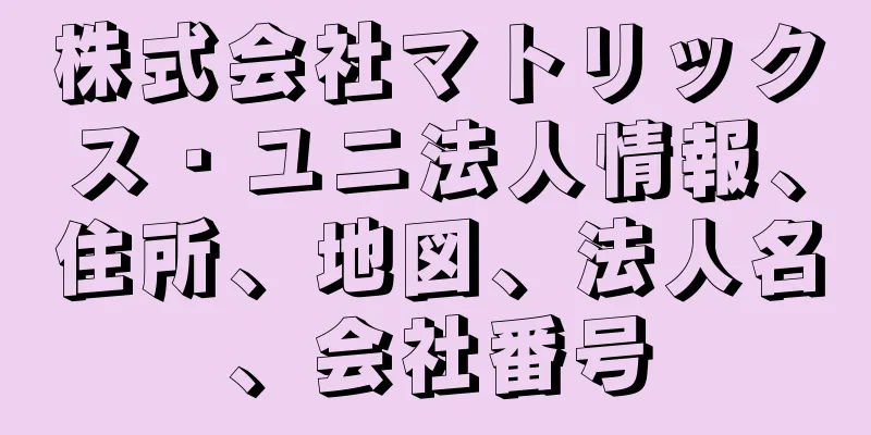 株式会社マトリックス・ユニ法人情報、住所、地図、法人名、会社番号