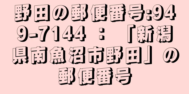 野田の郵便番号:949-7144 ： 「新潟県南魚沼市野田」の郵便番号