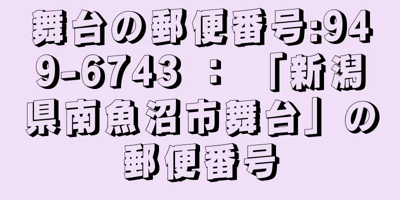 舞台の郵便番号:949-6743 ： 「新潟県南魚沼市舞台」の郵便番号