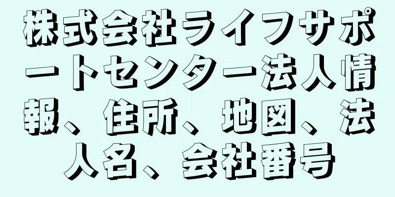 株式会社ライフサポートセンター法人情報、住所、地図、法人名、会社番号