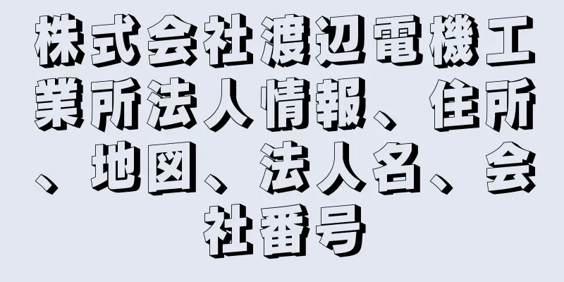 株式会社渡辺電機工業所法人情報、住所、地図、法人名、会社番号