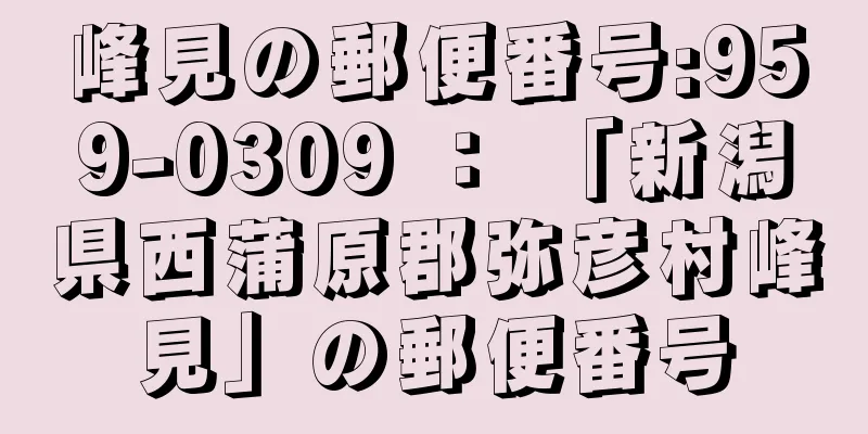 峰見の郵便番号:959-0309 ： 「新潟県西蒲原郡弥彦村峰見」の郵便番号
