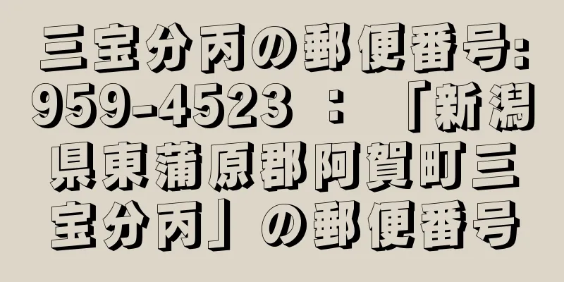 三宝分丙の郵便番号:959-4523 ： 「新潟県東蒲原郡阿賀町三宝分丙」の郵便番号