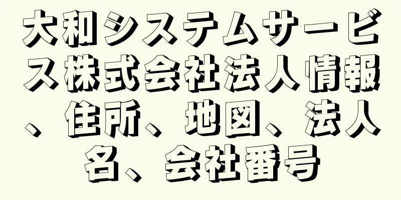 大和システムサービス株式会社法人情報、住所、地図、法人名、会社番号