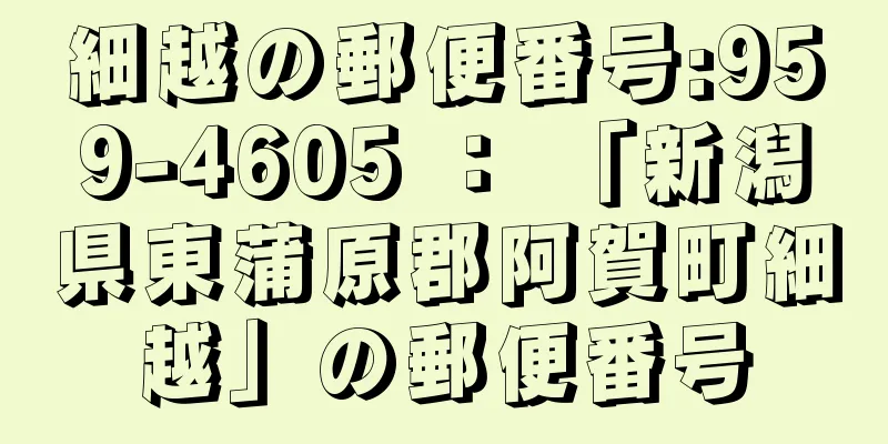 細越の郵便番号:959-4605 ： 「新潟県東蒲原郡阿賀町細越」の郵便番号