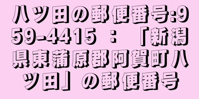 八ツ田の郵便番号:959-4415 ： 「新潟県東蒲原郡阿賀町八ツ田」の郵便番号