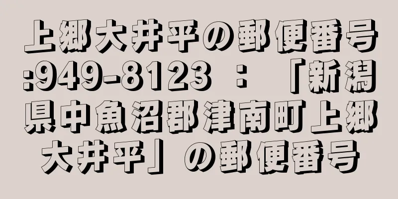 上郷大井平の郵便番号:949-8123 ： 「新潟県中魚沼郡津南町上郷大井平」の郵便番号